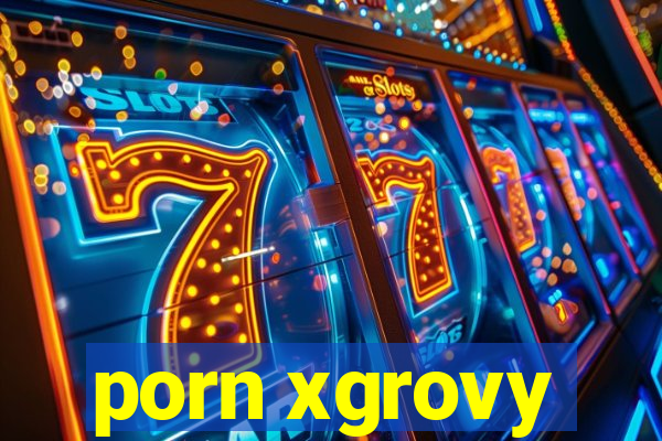 porn xgrovy
